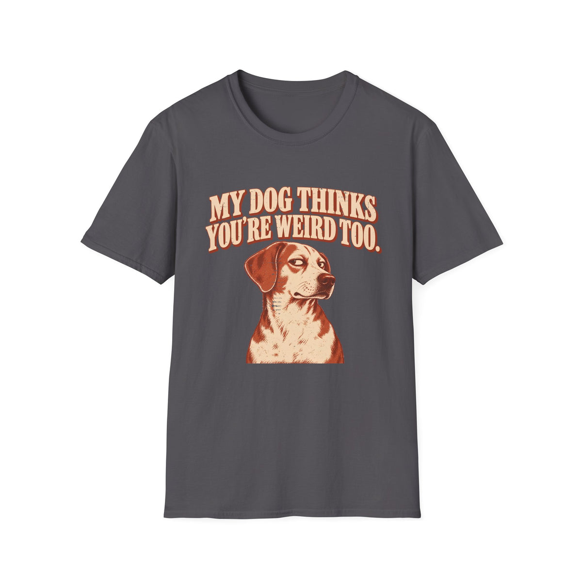 My Dog Thinks You're weird Too T-Shirt