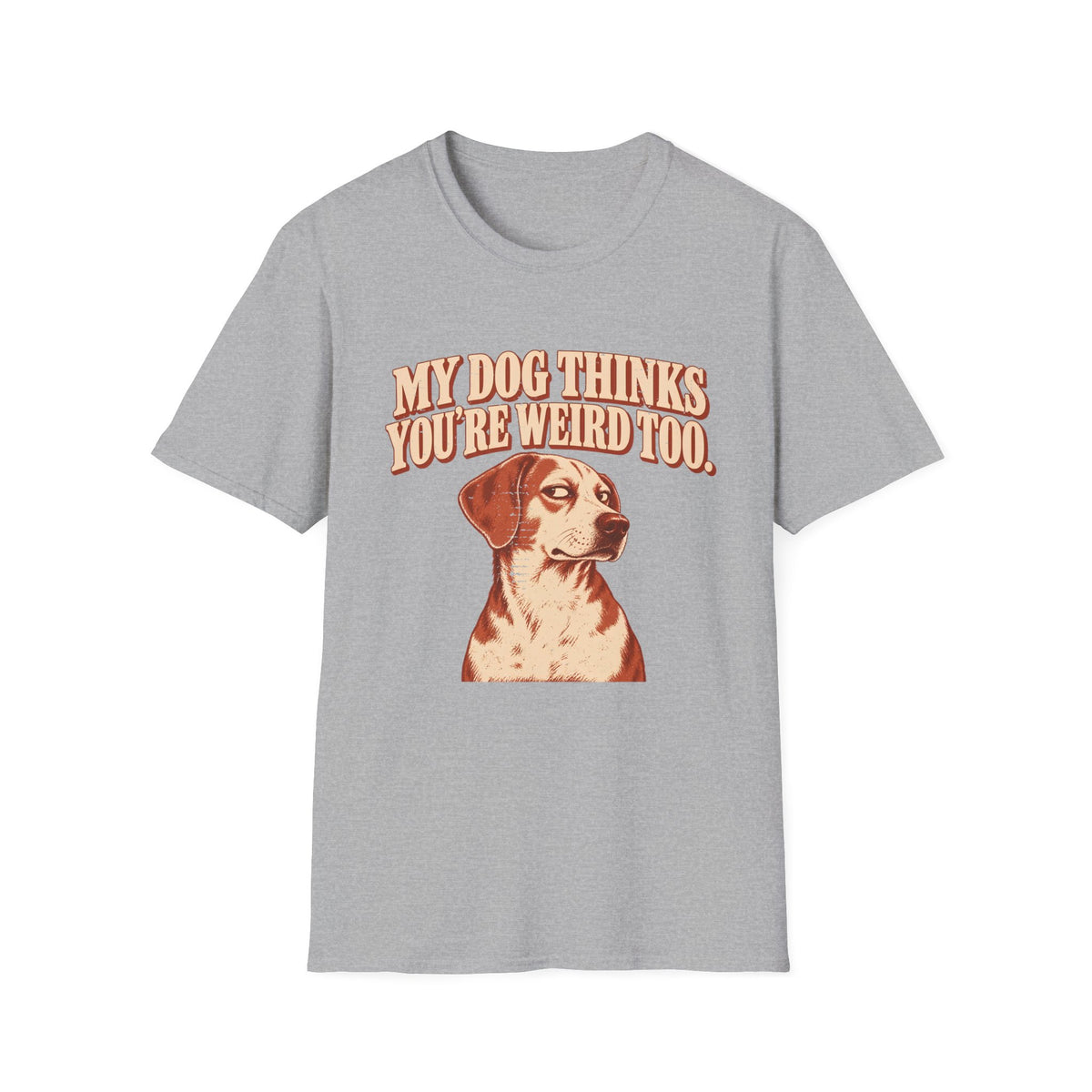 My Dog Thinks You're weird Too T-Shirt