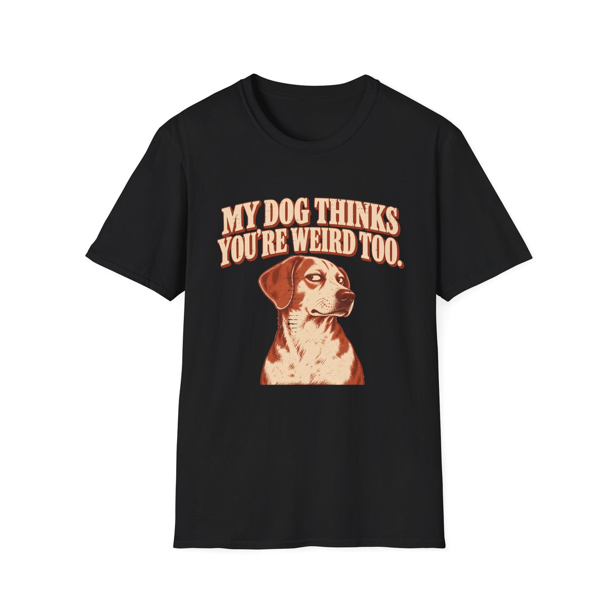 My Dog Thinks You're weird Too T-Shirt