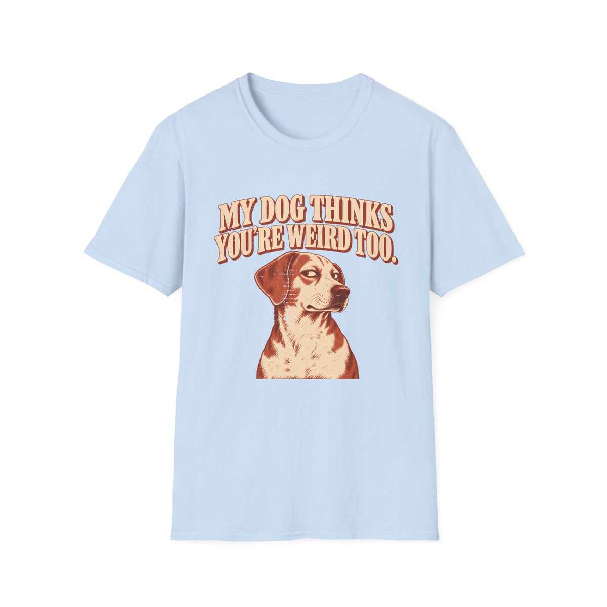 My Dog Thinks You're weird Too T-Shirt